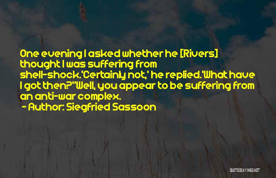 Siegfried Sassoon Quotes: One Evening I Asked Whether He [rivers] Thought I Was Suffering From Shell-shock.'certainly Not,' He Replied.'what Have I Got Then?''well,