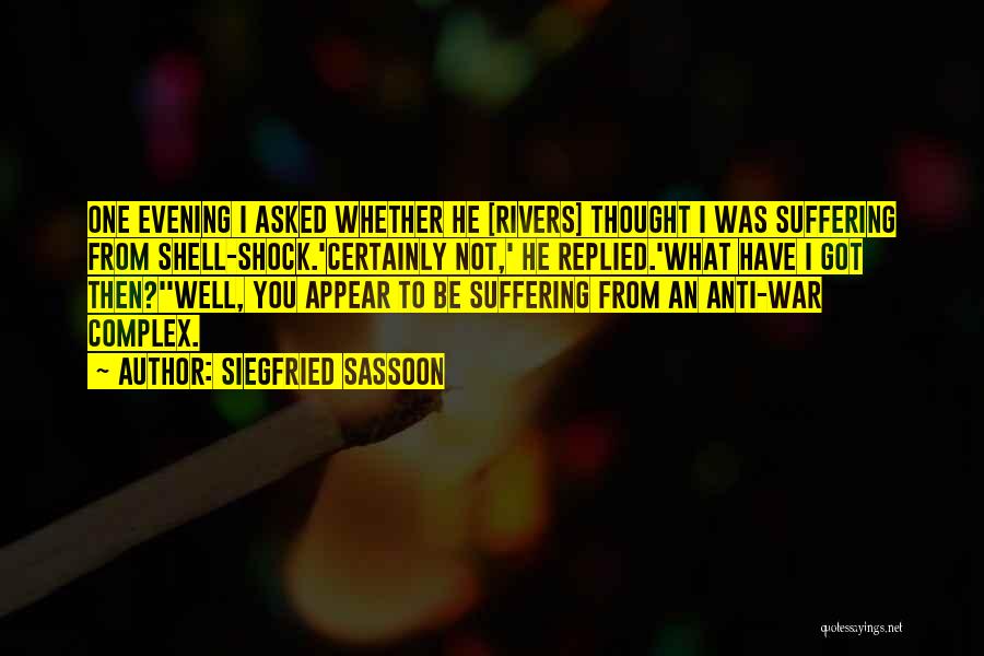 Siegfried Sassoon Quotes: One Evening I Asked Whether He [rivers] Thought I Was Suffering From Shell-shock.'certainly Not,' He Replied.'what Have I Got Then?''well,