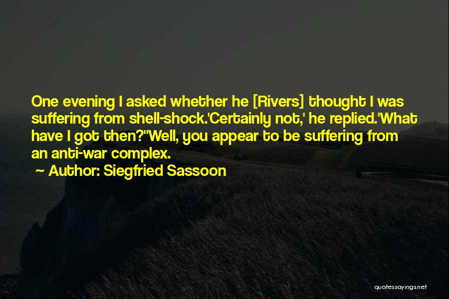 Siegfried Sassoon Quotes: One Evening I Asked Whether He [rivers] Thought I Was Suffering From Shell-shock.'certainly Not,' He Replied.'what Have I Got Then?''well,