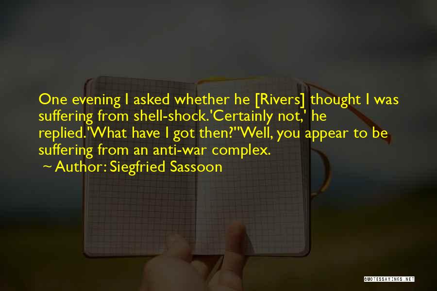 Siegfried Sassoon Quotes: One Evening I Asked Whether He [rivers] Thought I Was Suffering From Shell-shock.'certainly Not,' He Replied.'what Have I Got Then?''well,