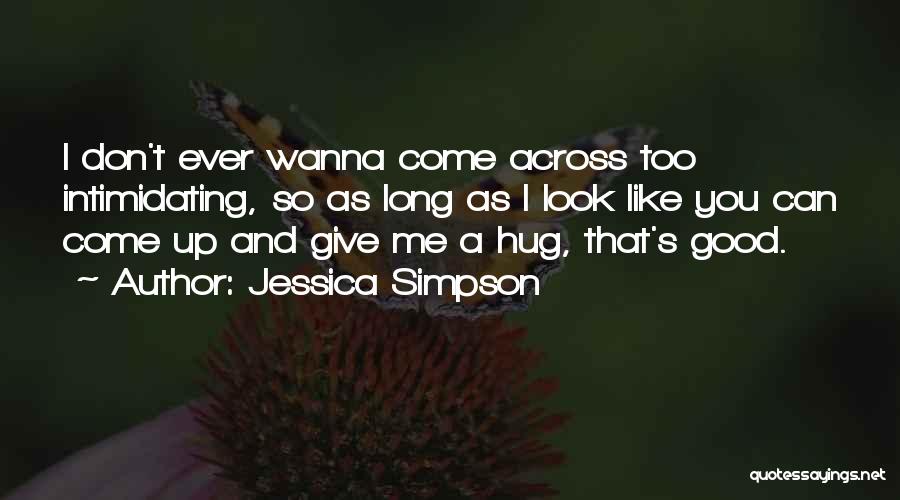 Jessica Simpson Quotes: I Don't Ever Wanna Come Across Too Intimidating, So As Long As I Look Like You Can Come Up And