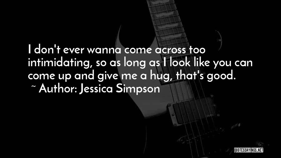 Jessica Simpson Quotes: I Don't Ever Wanna Come Across Too Intimidating, So As Long As I Look Like You Can Come Up And