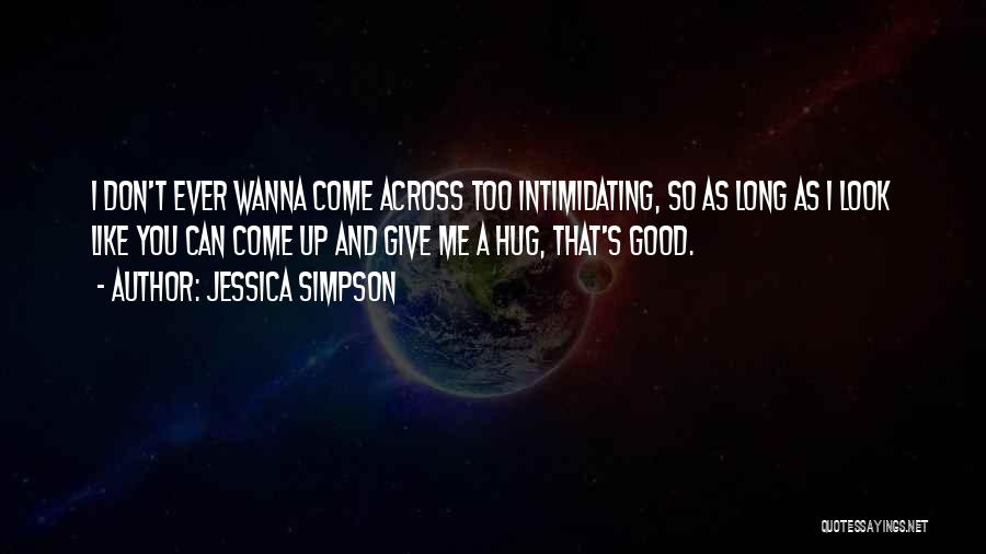 Jessica Simpson Quotes: I Don't Ever Wanna Come Across Too Intimidating, So As Long As I Look Like You Can Come Up And