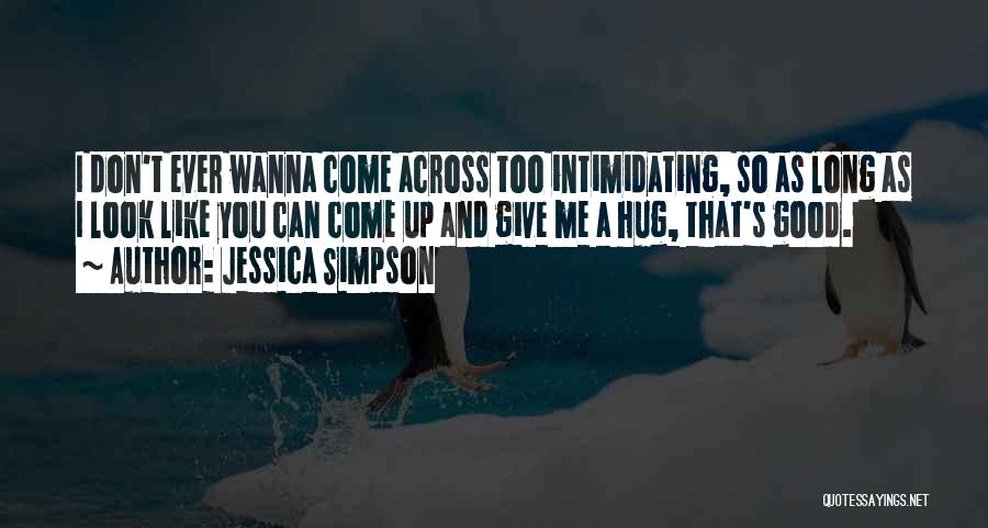 Jessica Simpson Quotes: I Don't Ever Wanna Come Across Too Intimidating, So As Long As I Look Like You Can Come Up And