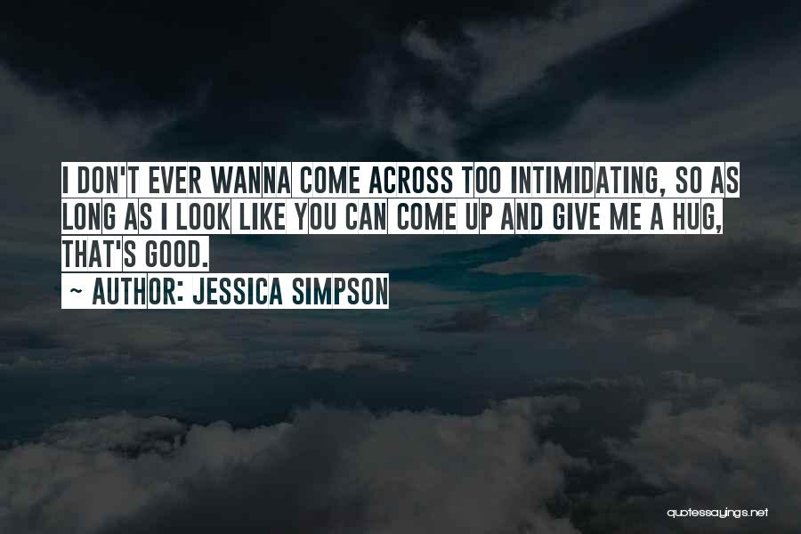 Jessica Simpson Quotes: I Don't Ever Wanna Come Across Too Intimidating, So As Long As I Look Like You Can Come Up And