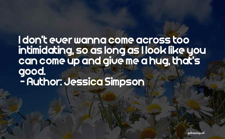 Jessica Simpson Quotes: I Don't Ever Wanna Come Across Too Intimidating, So As Long As I Look Like You Can Come Up And