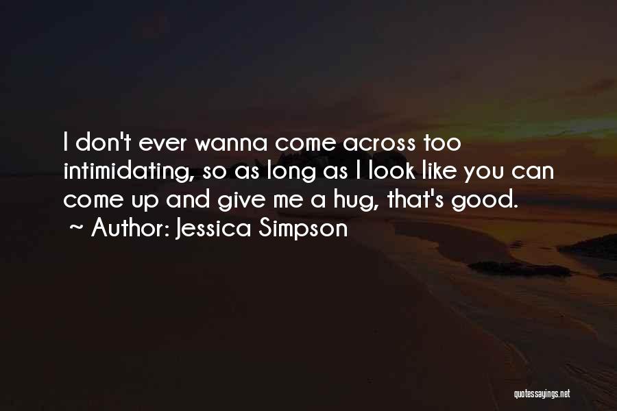 Jessica Simpson Quotes: I Don't Ever Wanna Come Across Too Intimidating, So As Long As I Look Like You Can Come Up And