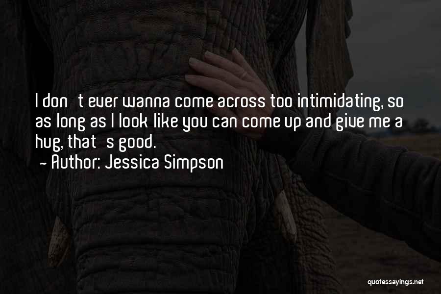 Jessica Simpson Quotes: I Don't Ever Wanna Come Across Too Intimidating, So As Long As I Look Like You Can Come Up And