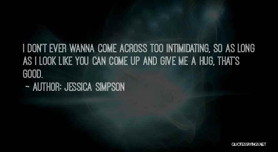 Jessica Simpson Quotes: I Don't Ever Wanna Come Across Too Intimidating, So As Long As I Look Like You Can Come Up And