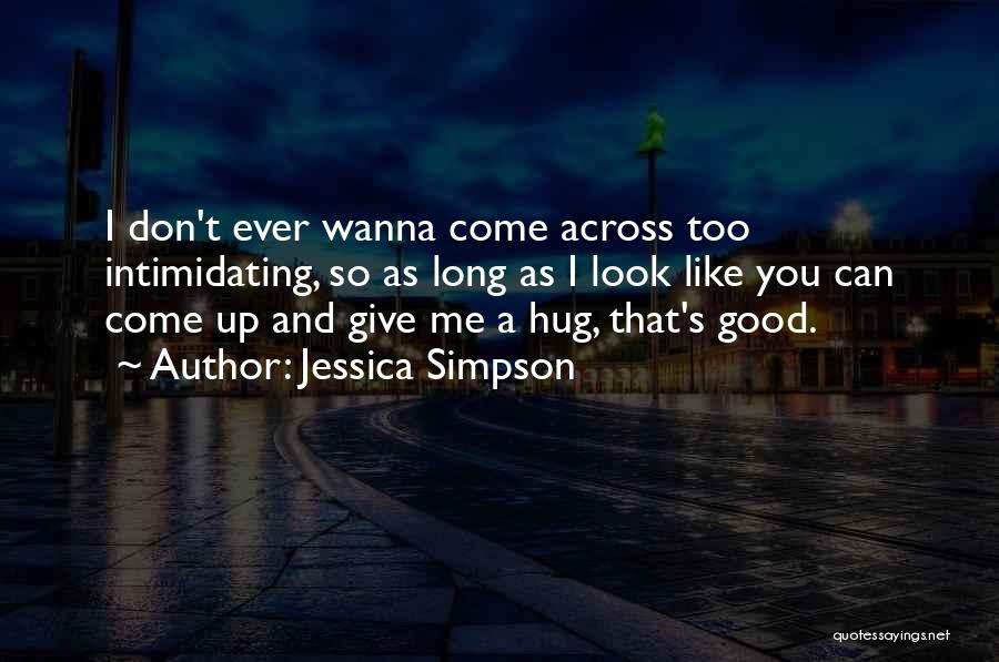 Jessica Simpson Quotes: I Don't Ever Wanna Come Across Too Intimidating, So As Long As I Look Like You Can Come Up And