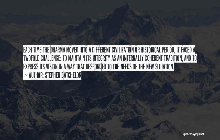 Stephen Batchelor Quotes: Each Time The Dharma Moved Into A Different Civilization Or Historical Period, It Faced A Twofold Challenge: To Maintain Its