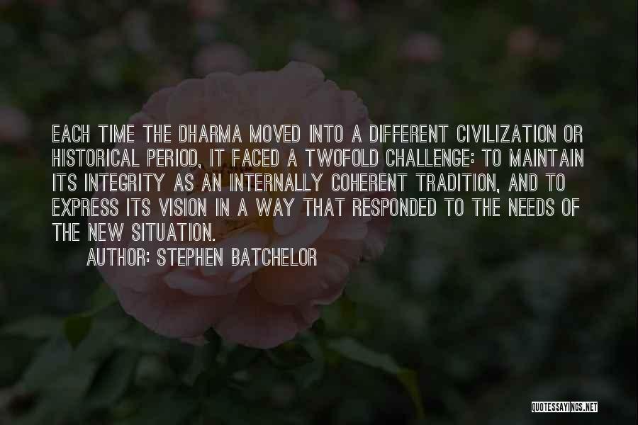 Stephen Batchelor Quotes: Each Time The Dharma Moved Into A Different Civilization Or Historical Period, It Faced A Twofold Challenge: To Maintain Its