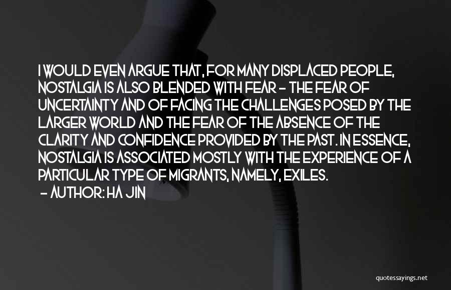 Ha Jin Quotes: I Would Even Argue That, For Many Displaced People, Nostalgia Is Also Blended With Fear - The Fear Of Uncertainty