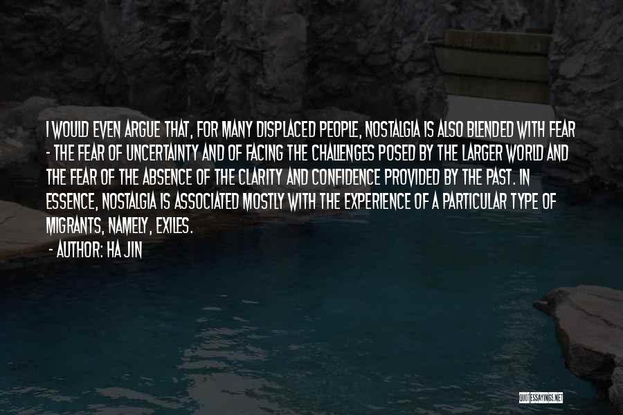 Ha Jin Quotes: I Would Even Argue That, For Many Displaced People, Nostalgia Is Also Blended With Fear - The Fear Of Uncertainty