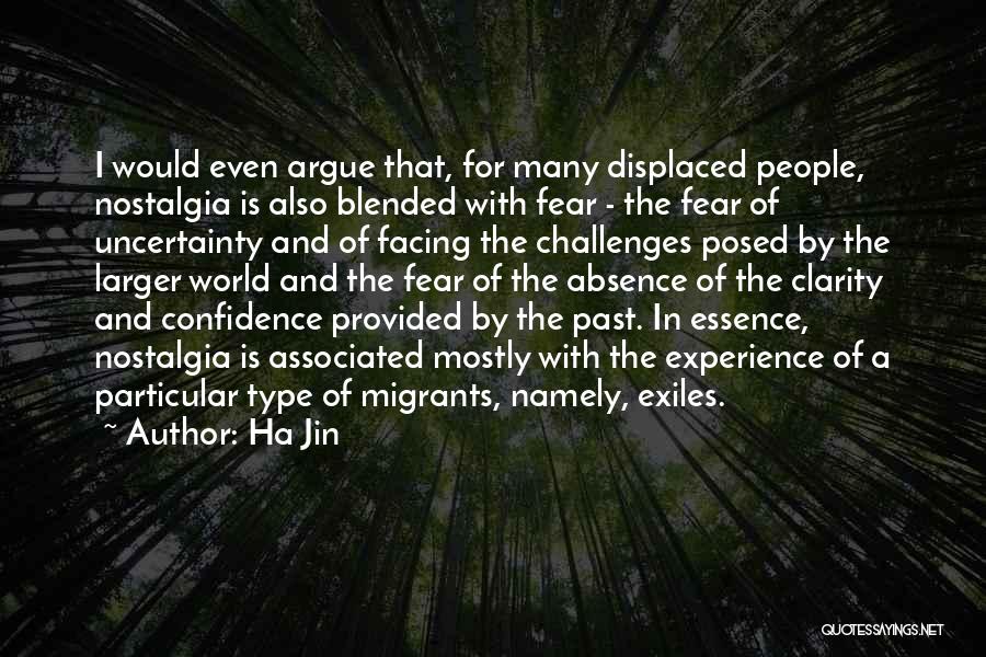 Ha Jin Quotes: I Would Even Argue That, For Many Displaced People, Nostalgia Is Also Blended With Fear - The Fear Of Uncertainty