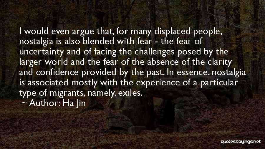 Ha Jin Quotes: I Would Even Argue That, For Many Displaced People, Nostalgia Is Also Blended With Fear - The Fear Of Uncertainty