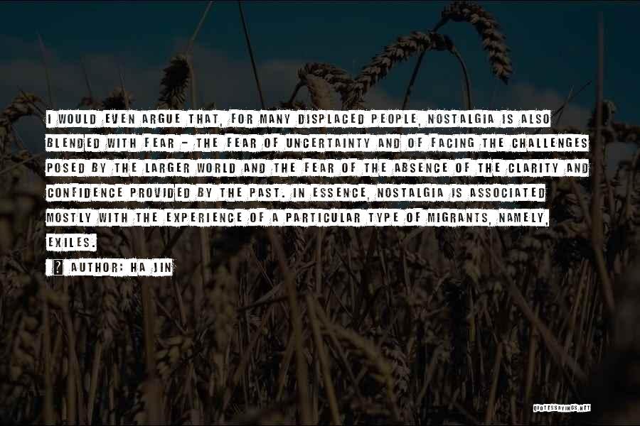 Ha Jin Quotes: I Would Even Argue That, For Many Displaced People, Nostalgia Is Also Blended With Fear - The Fear Of Uncertainty