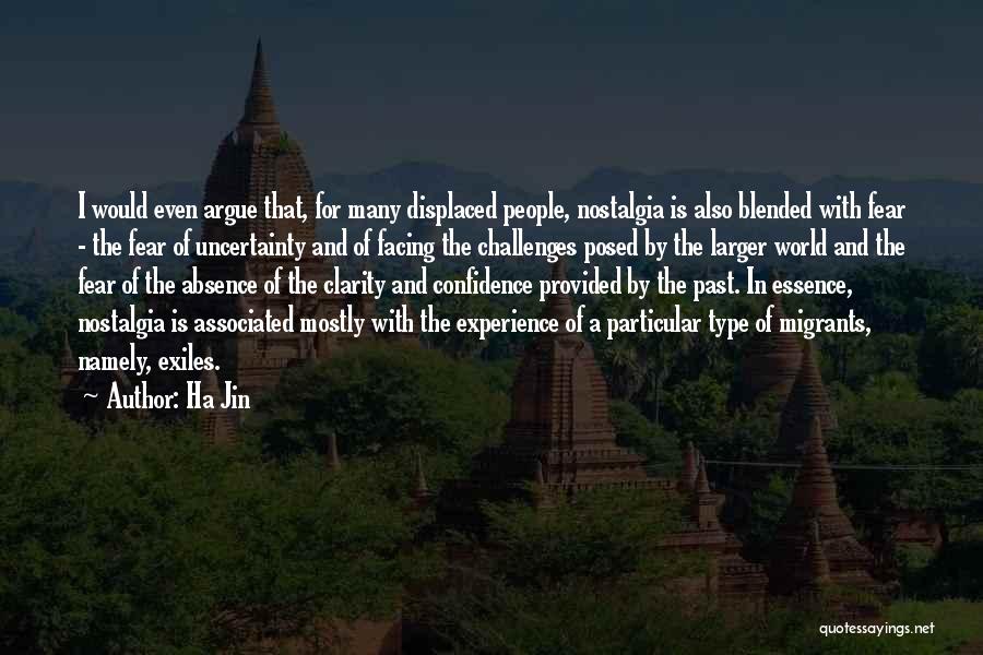 Ha Jin Quotes: I Would Even Argue That, For Many Displaced People, Nostalgia Is Also Blended With Fear - The Fear Of Uncertainty