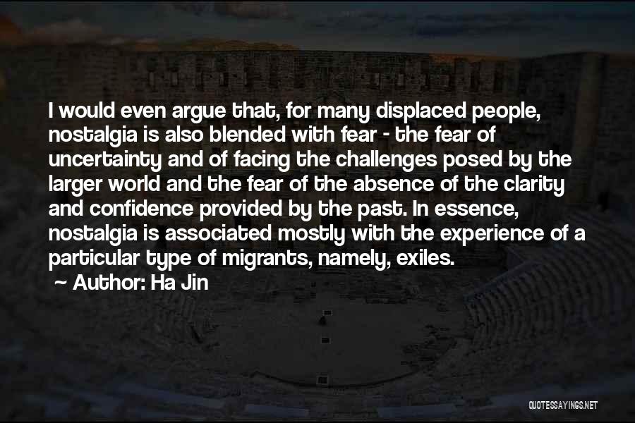 Ha Jin Quotes: I Would Even Argue That, For Many Displaced People, Nostalgia Is Also Blended With Fear - The Fear Of Uncertainty