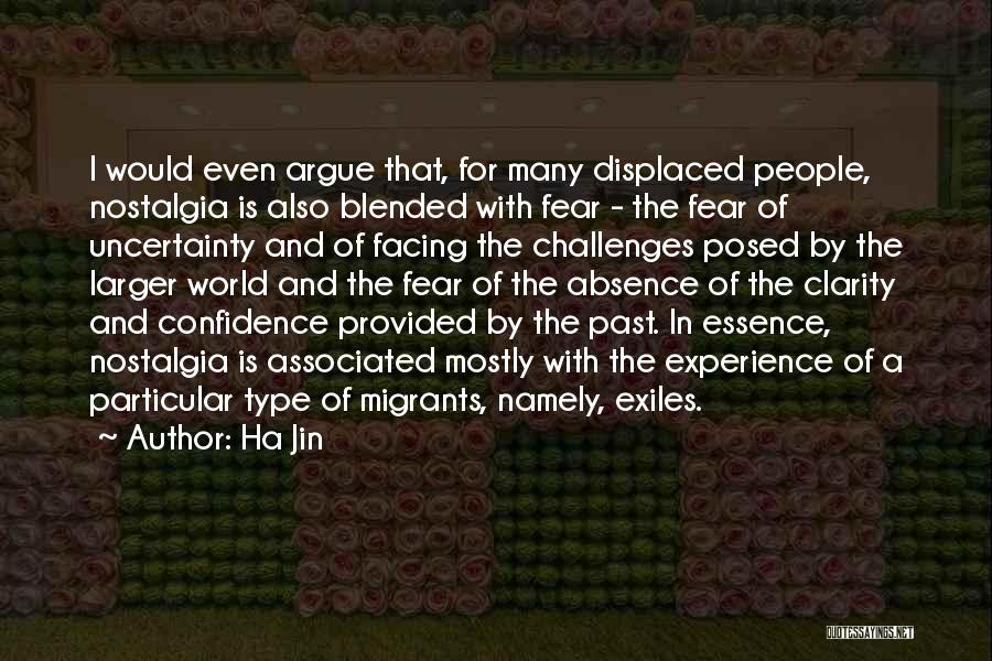 Ha Jin Quotes: I Would Even Argue That, For Many Displaced People, Nostalgia Is Also Blended With Fear - The Fear Of Uncertainty