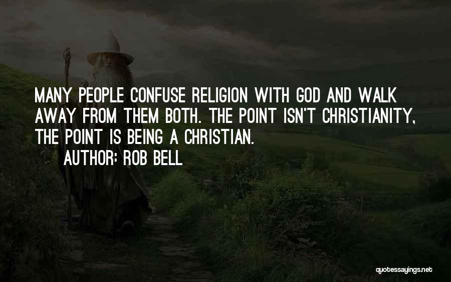Rob Bell Quotes: Many People Confuse Religion With God And Walk Away From Them Both. The Point Isn't Christianity, The Point Is Being
