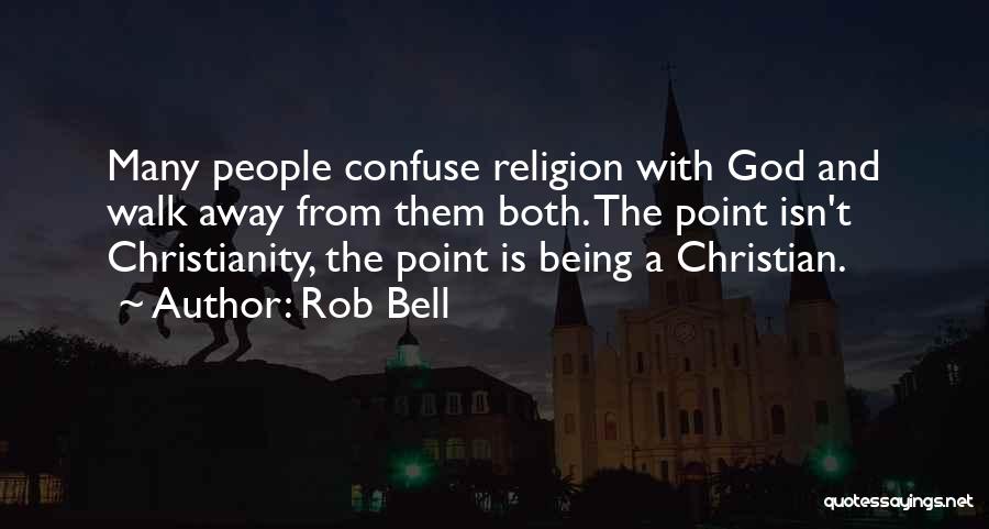 Rob Bell Quotes: Many People Confuse Religion With God And Walk Away From Them Both. The Point Isn't Christianity, The Point Is Being