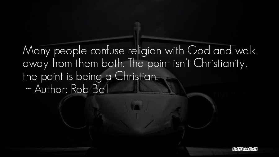 Rob Bell Quotes: Many People Confuse Religion With God And Walk Away From Them Both. The Point Isn't Christianity, The Point Is Being