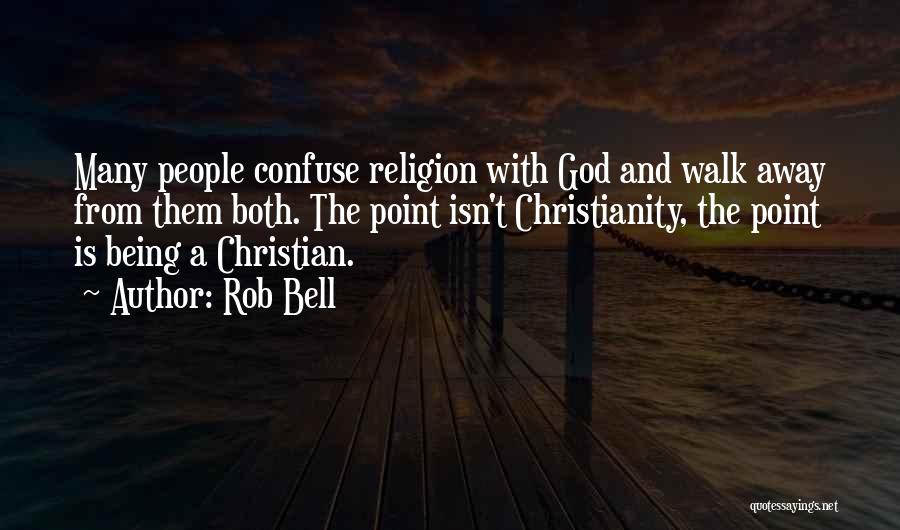 Rob Bell Quotes: Many People Confuse Religion With God And Walk Away From Them Both. The Point Isn't Christianity, The Point Is Being