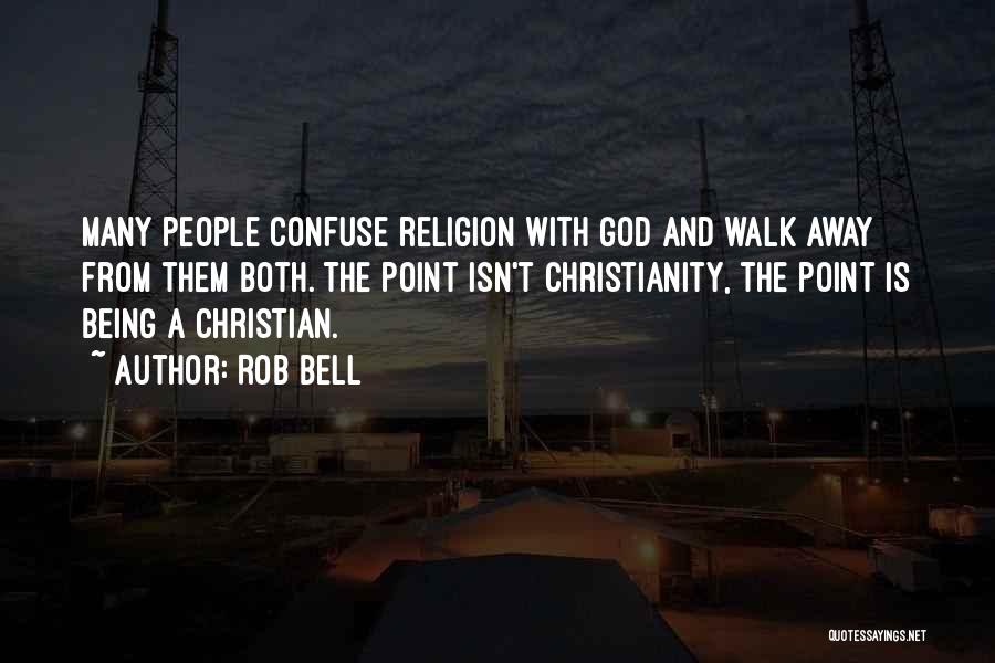 Rob Bell Quotes: Many People Confuse Religion With God And Walk Away From Them Both. The Point Isn't Christianity, The Point Is Being