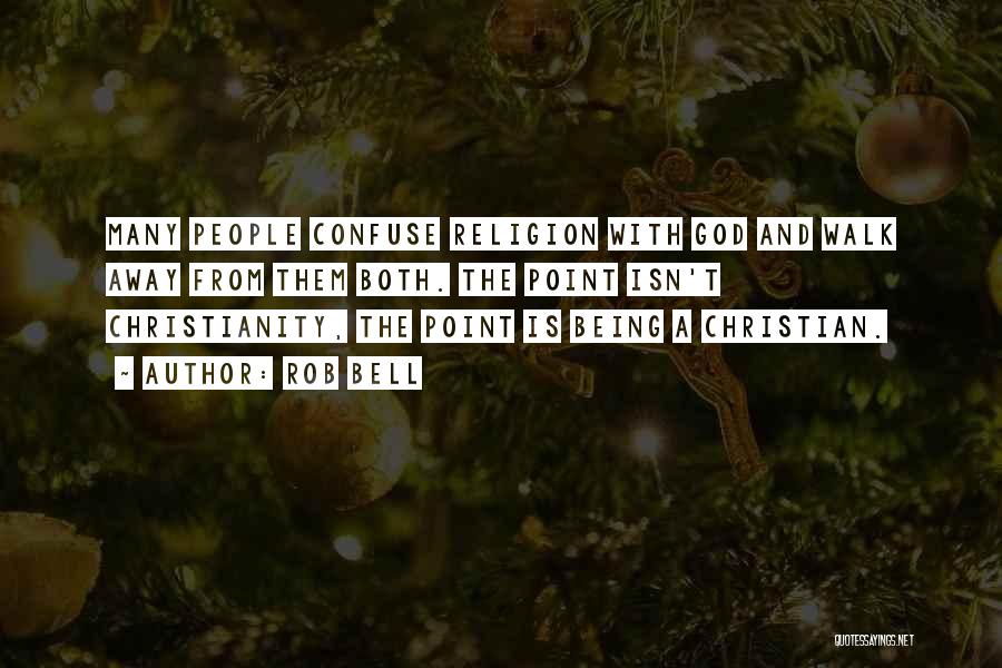 Rob Bell Quotes: Many People Confuse Religion With God And Walk Away From Them Both. The Point Isn't Christianity, The Point Is Being