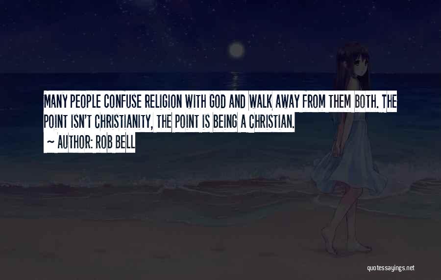 Rob Bell Quotes: Many People Confuse Religion With God And Walk Away From Them Both. The Point Isn't Christianity, The Point Is Being
