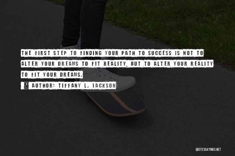 Tiffany L. Jackson Quotes: The First Step To Finding Your Path To Success Is Not To Alter Your Dreams To Fit Reality, But To