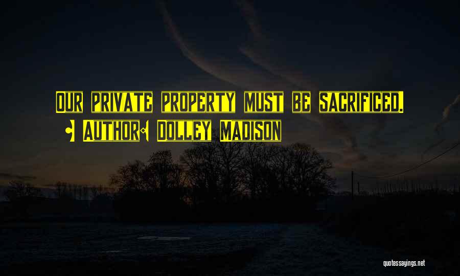 Dolley Madison Quotes: Our Private Property Must Be Sacrificed.