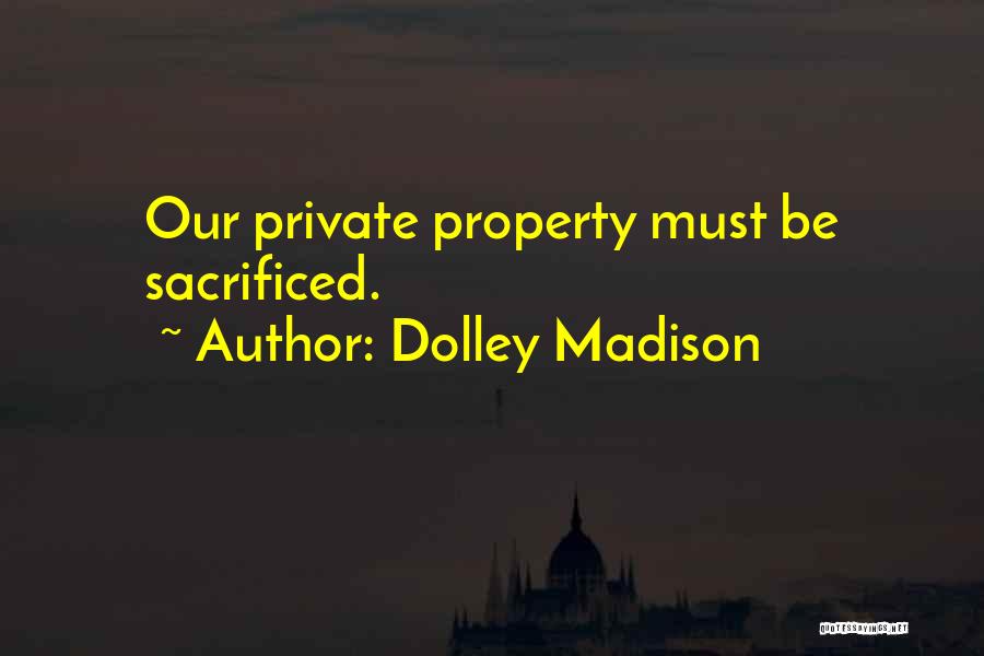 Dolley Madison Quotes: Our Private Property Must Be Sacrificed.