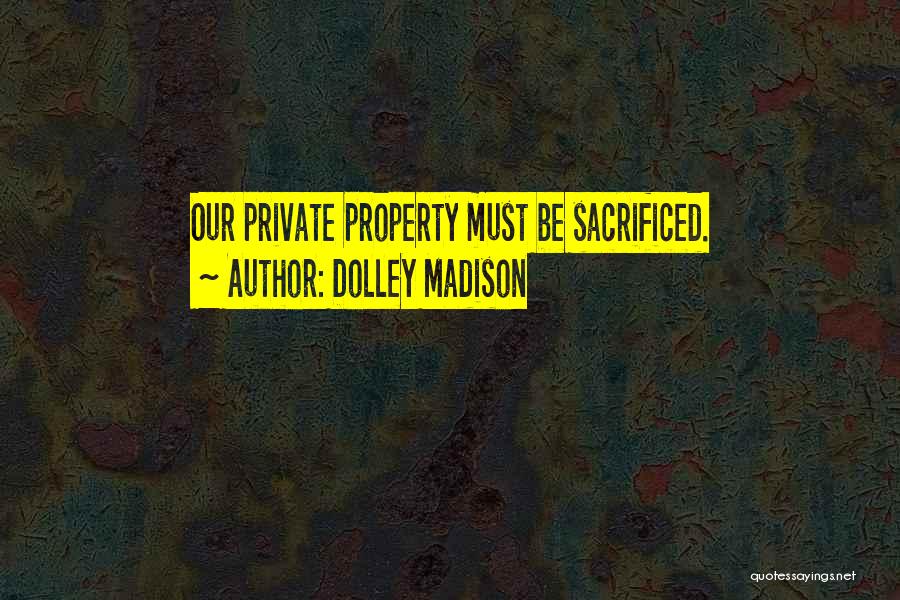 Dolley Madison Quotes: Our Private Property Must Be Sacrificed.