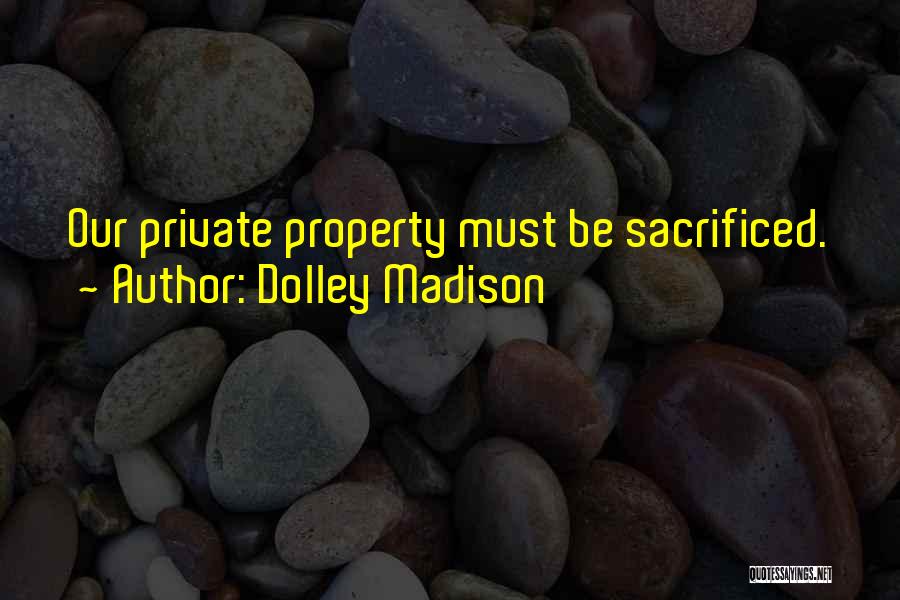Dolley Madison Quotes: Our Private Property Must Be Sacrificed.