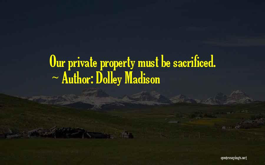 Dolley Madison Quotes: Our Private Property Must Be Sacrificed.