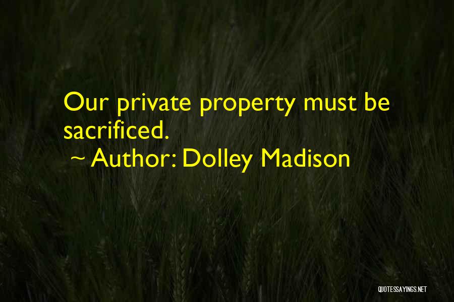 Dolley Madison Quotes: Our Private Property Must Be Sacrificed.