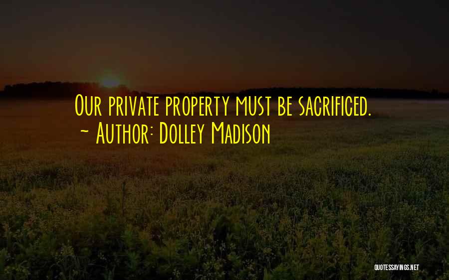 Dolley Madison Quotes: Our Private Property Must Be Sacrificed.