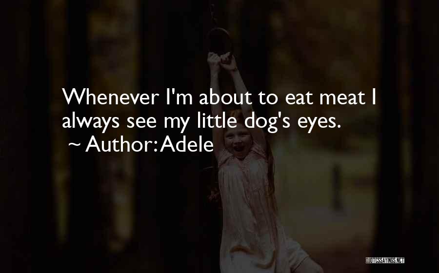 Adele Quotes: Whenever I'm About To Eat Meat I Always See My Little Dog's Eyes.