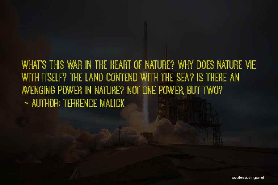 Terrence Malick Quotes: What's This War In The Heart Of Nature? Why Does Nature Vie With Itself? The Land Contend With The Sea?