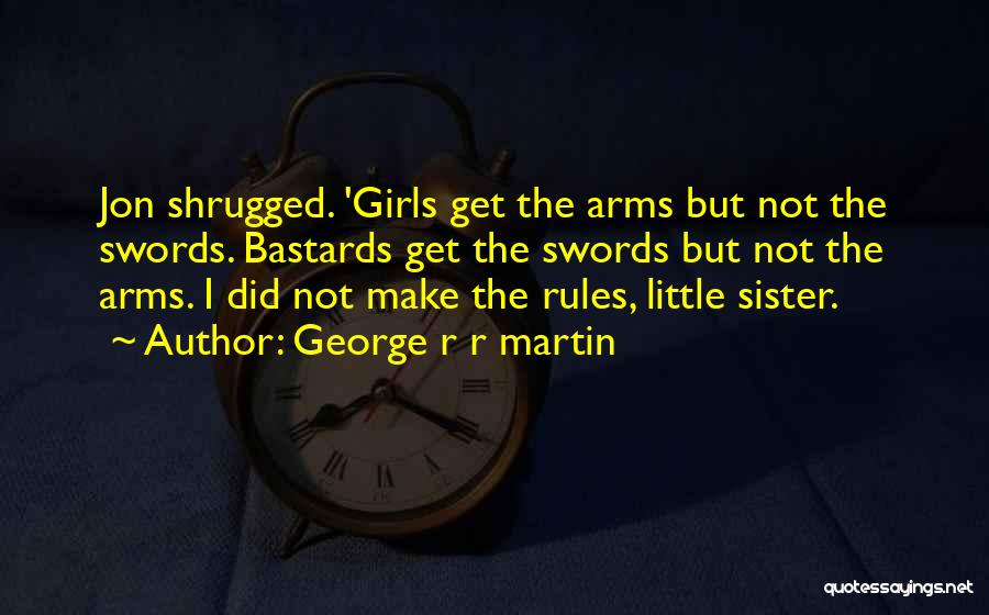 George R R Martin Quotes: Jon Shrugged. 'girls Get The Arms But Not The Swords. Bastards Get The Swords But Not The Arms. I Did