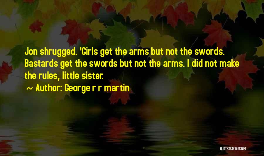 George R R Martin Quotes: Jon Shrugged. 'girls Get The Arms But Not The Swords. Bastards Get The Swords But Not The Arms. I Did