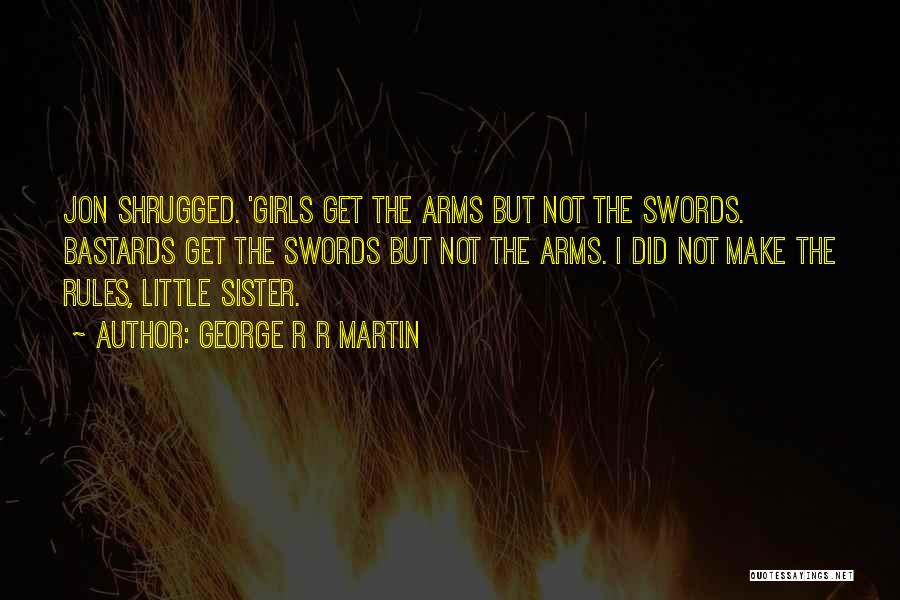 George R R Martin Quotes: Jon Shrugged. 'girls Get The Arms But Not The Swords. Bastards Get The Swords But Not The Arms. I Did