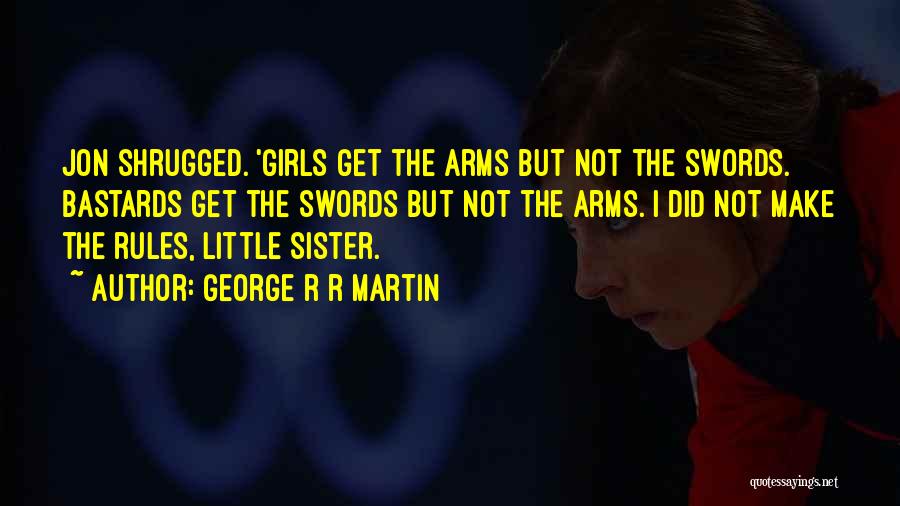 George R R Martin Quotes: Jon Shrugged. 'girls Get The Arms But Not The Swords. Bastards Get The Swords But Not The Arms. I Did