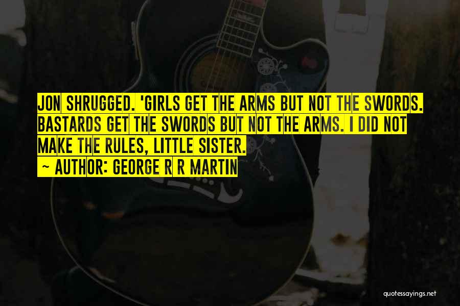 George R R Martin Quotes: Jon Shrugged. 'girls Get The Arms But Not The Swords. Bastards Get The Swords But Not The Arms. I Did