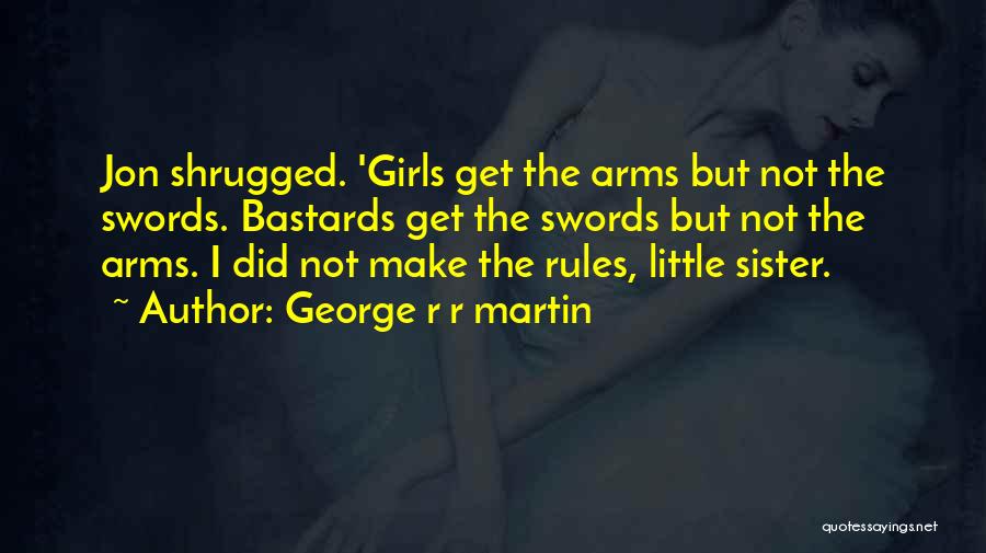 George R R Martin Quotes: Jon Shrugged. 'girls Get The Arms But Not The Swords. Bastards Get The Swords But Not The Arms. I Did