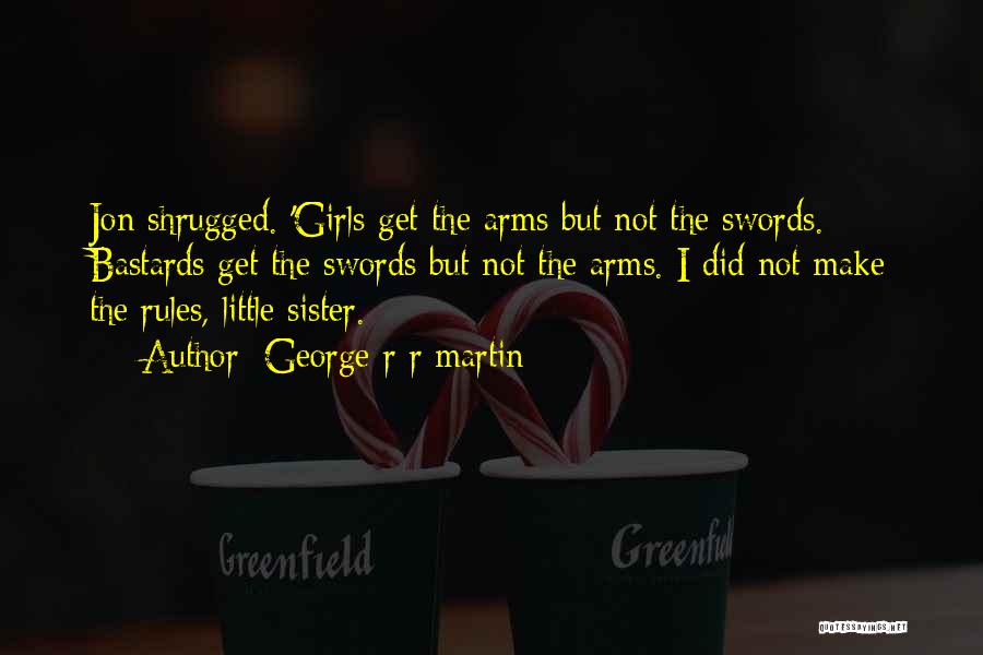 George R R Martin Quotes: Jon Shrugged. 'girls Get The Arms But Not The Swords. Bastards Get The Swords But Not The Arms. I Did