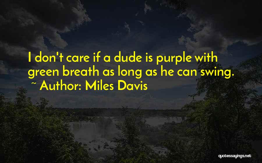 Miles Davis Quotes: I Don't Care If A Dude Is Purple With Green Breath As Long As He Can Swing.