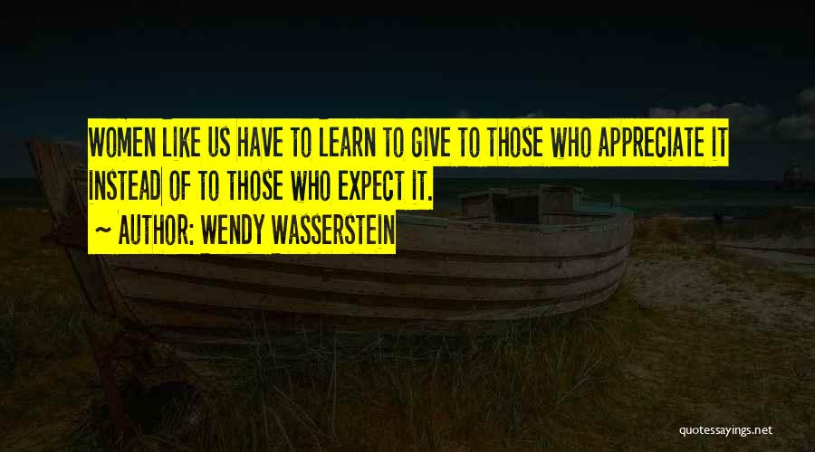 Wendy Wasserstein Quotes: Women Like Us Have To Learn To Give To Those Who Appreciate It Instead Of To Those Who Expect It.